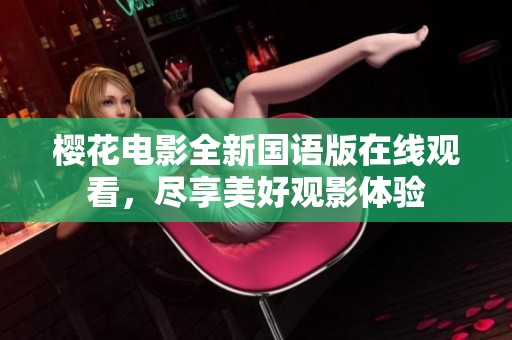 樱花电影全新国语版在线观看，尽享美好观影体验