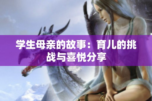 学生母亲的故事：育儿的挑战与喜悦分享