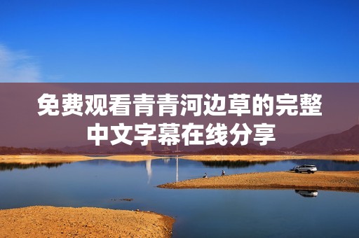 免费观看青青河边草的完整中文字幕在线分享