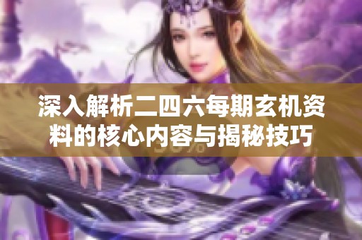 深入解析二四六每期玄机资料的核心内容与揭秘技巧