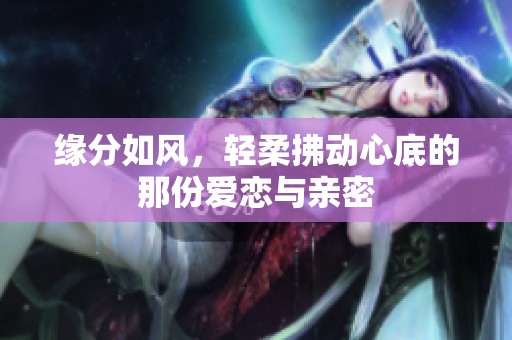 缘分如风，轻柔拂动心底的那份爱恋与亲密