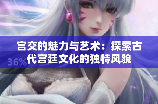 宫交的魅力与艺术：探索古代宫廷文化的独特风貌