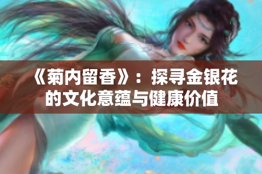 《菊内留香》：探寻金银花的文化意蕴与健康价值