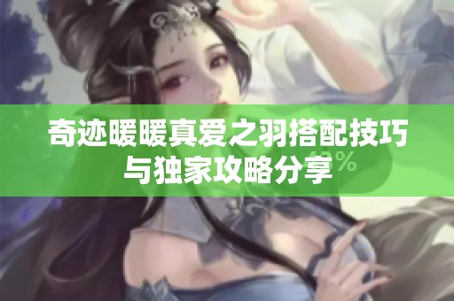 奇迹暖暖真爱之羽搭配技巧与独家攻略分享