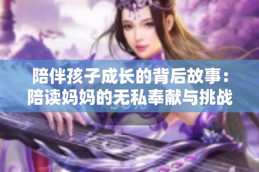 陪伴孩子成长的背后故事：陪读妈妈的无私奉献与挑战