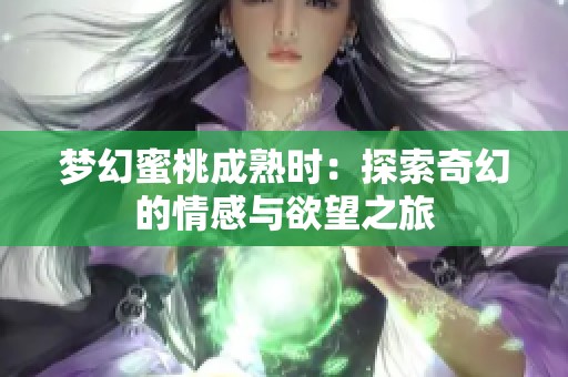 梦幻蜜桃成熟时：探索奇幻的情感与欲望之旅
