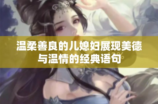 温柔善良的儿媳妇展现美德与温情的经典语句