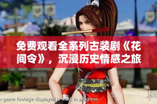 免费观看全系列古装剧《花间令》，沉浸历史情感之旅