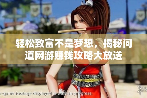 轻松致富不是梦想，揭秘问道网游赚钱攻略大放送