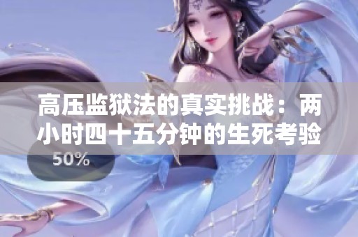 高压监狱法的真实挑战：两小时四十五分钟的生死考验