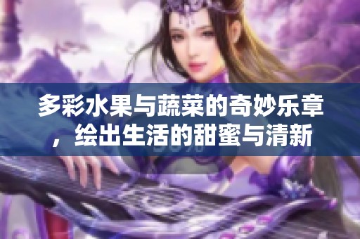 多彩水果与蔬菜的奇妙乐章，绘出生活的甜蜜与清新