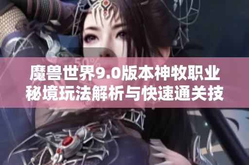 魔兽世界9.0版本神牧职业秘境玩法解析与快速通关技巧分享