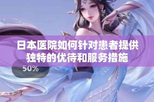 日本医院如何针对患者提供独特的优待和服务措施