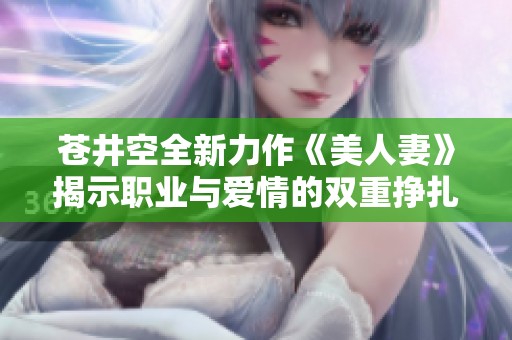苍井空全新力作《美人妻》揭示职业与爱情的双重挣扎