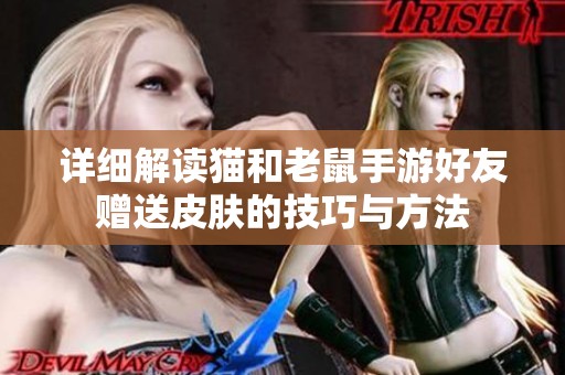 详细解读猫和老鼠手游好友赠送皮肤的技巧与方法