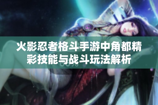 火影忍者格斗手游中角都精彩技能与战斗玩法解析