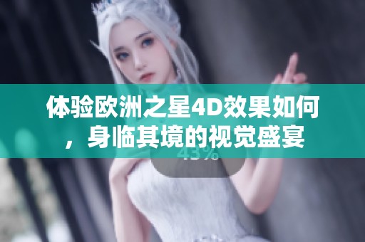 体验欧洲之星4D效果如何，身临其境的视觉盛宴