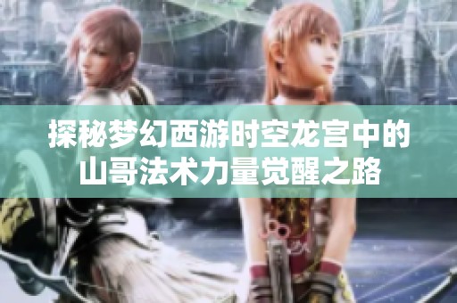 探秘梦幻西游时空龙宫中的山哥法术力量觉醒之路