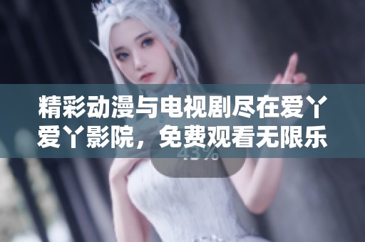 精彩动漫与电视剧尽在爱丫爱丫影院，免费观看无限乐趣