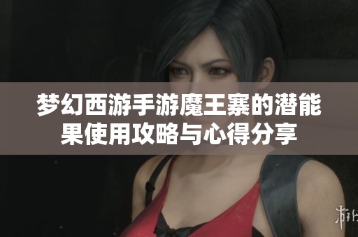 梦幻西游手游魔王寨的潜能果使用攻略与心得分享