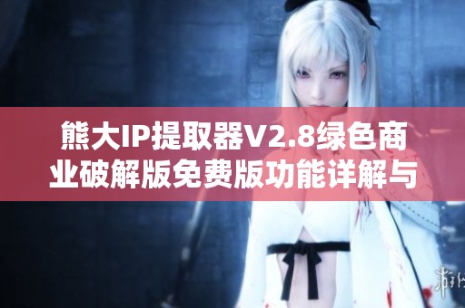 熊大IP提取器V2.8绿色商业破解版免费版功能详解与使用指南