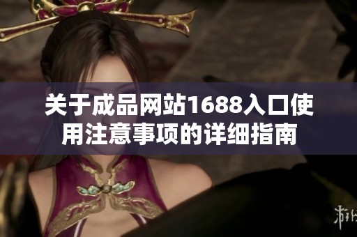 关于成品网站1688入口使用注意事项的详细指南