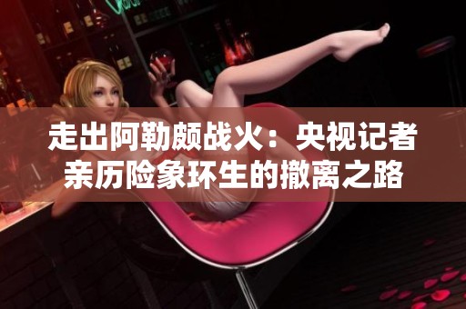 走出阿勒颇战火：央视记者亲历险象环生的撤离之路