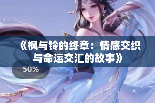 《枫与铃的终章：情感交织与命运交汇的故事》