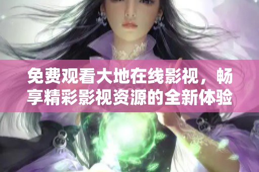 免费观看大地在线影视，畅享精彩影视资源的全新体验