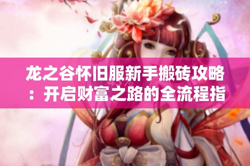 龙之谷怀旧服新手搬砖攻略：开启财富之路的全流程指南
