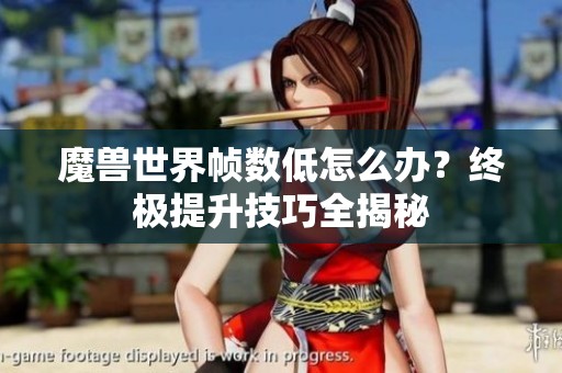 魔兽世界帧数低怎么办？终极提升技巧全揭秘
