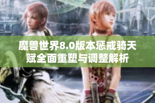 魔兽世界8.0版本惩戒骑天赋全面重塑与调整解析