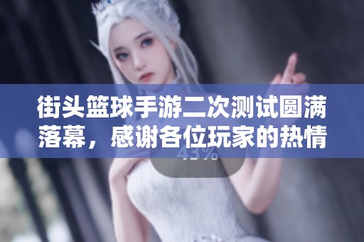 街头篮球手游二次测试圆满落幕，感谢各位玩家的热情支持