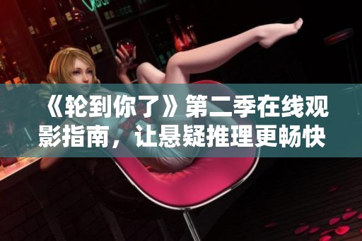 《轮到你了》第二季在线观影指南，让悬疑推理更畅快