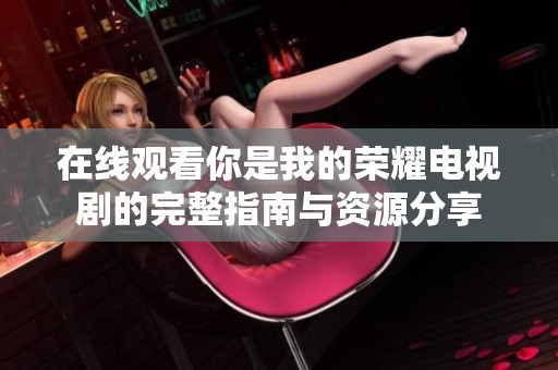 在线观看你是我的荣耀电视剧的完整指南与资源分享