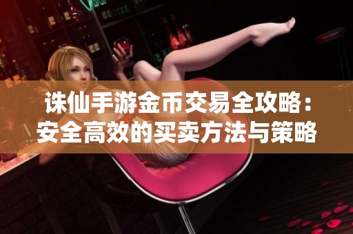 诛仙手游金币交易全攻略：安全高效的买卖方法与策略解析
