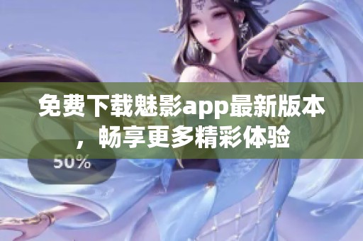 免费下载魅影app最新版本，畅享更多精彩体验