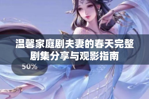 温馨家庭剧夫妻的春天完整剧集分享与观影指南