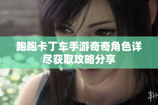 跑跑卡丁车手游奇奇角色详尽获取攻略分享