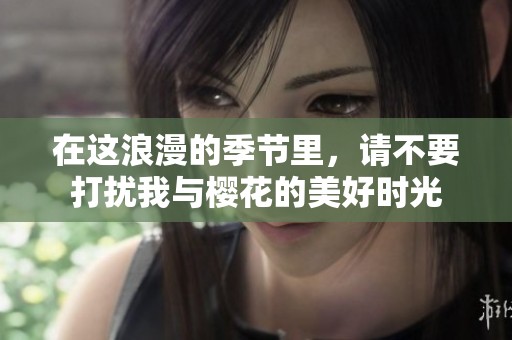 在这浪漫的季节里，请不要打扰我与樱花的美好时光