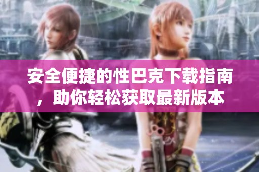 安全便捷的性巴克下载指南，助你轻松获取最新版本
