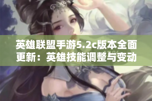 英雄联盟手游5.2c版本全面更新：英雄技能调整与变动详解