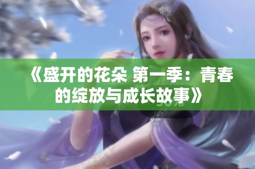 《盛开的花朵 第一季：青春的绽放与成长故事》