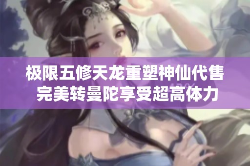 极限五修天龙重塑神仙代售 完美转曼陀享受超高体力与血量