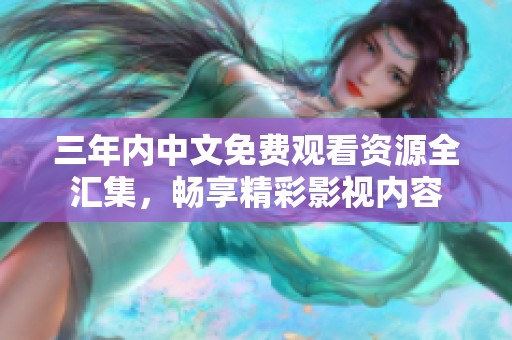 三年内中文免费观看资源全汇集，畅享精彩影视内容