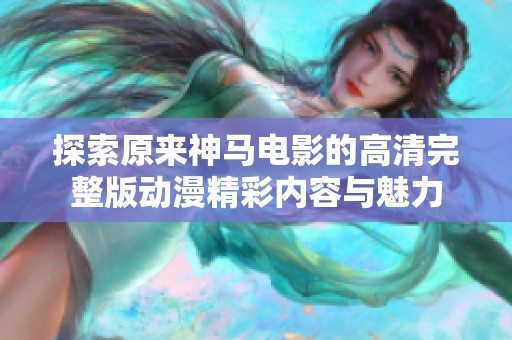 探索原来神马电影的高清完整版动漫精彩内容与魅力