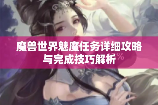 魔兽世界魅魔任务详细攻略与完成技巧解析