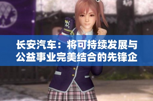 长安汽车：将可持续发展与公益事业完美结合的先锋企业