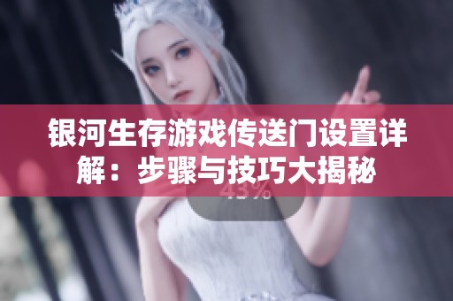 银河生存游戏传送门设置详解：步骤与技巧大揭秘