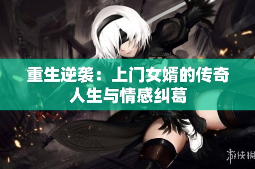 重生逆袭：上门女婿的传奇人生与情感纠葛
